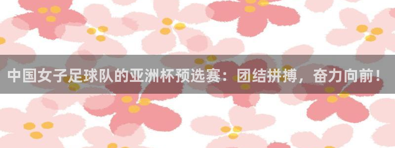 世界杯足球2026:中国女子足球队的亚洲杯预选赛:团结拼搏,奋力向前!