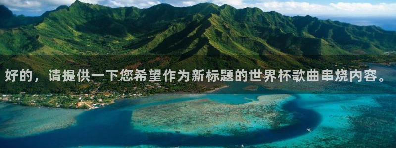 2006世界杯:好的,请提供一下您希望作为新标题的世界杯歌曲串烧内容。